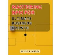 Mastering BPM for Ultimate Business Growth: Boost Your Business Growth with Advanced BPM Strategies and Techniques