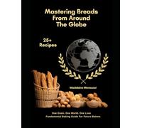Mastering Breads From Around The World: Fundamental Baking Guide For Future Bakers