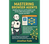 Mastering Browser Agents: Building Secure and Scalable LLM-Driven Web Automation with Claude and MCP: Practical Blueprints for Model Context Protocol Integration and Production-Grade Agent Deployment