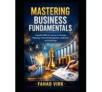 Mastering Business Fundamentals: Essential Skills for Success in Strategic Planning, Financial Management, Leadership, and Marketing