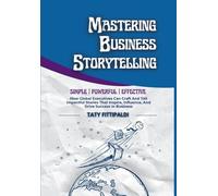 Mastering Business Storytelling: How Global Executives Can Craft And Tell Impactful Stories That Inspire, Influence, And Drive Success In Business: 1 (The Business Storytelling Blueprint)