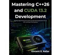 Mastering C++26 and CUDA 13.2 Development: Building High-Performance GPU-Accelerated Applications for AI, HPC, and Real-Time Systems (The Future-Ready Programmer Series)