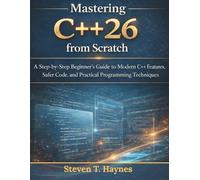 Mastering C++26 from Scratch: A Step-by-Step Beginner’s Guide to Modern C++ Features, Safer Code, and Practical Programming Techniques