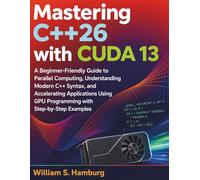 Mastering C++26 with CUDA 13: A Beginner-Friendly Guide to Parallel Computing, Understanding Modern C++ Syntax, and Accelerating Applications Using GPU Programming with Step-by-Step Examples