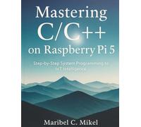 Mastering C/C++ on Raspberry Pi 5: Step-by-Step System Programming to IoT Intelligence (The Complete Coding Companion)