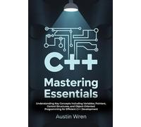 Mastering C++ Essentials: Understanding Key Concepts Including Variables, Pointers, Control Structures, and Object-Oriented Programming for Efficient C++ Development