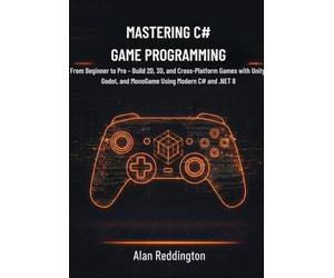 Mastering C# Game Programming: From Beginner to Pro - Build 2D, 3D, and Cross-Platform Games with Unity, Godot, and MonoGame Using Modern C# and .NET 8