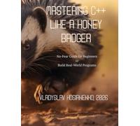 Mastering C++ like a Honey Badger: No-Fear Guide for Beginners to Build Real-World Programs (Programming languages)