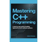 Mastering C++ Programming: A Step-by-Step Guide to Building High-Performance Software Systems