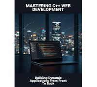 Mastering C++ Web Development: Building Dynamic Applications From Front To Back