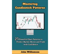 Mastering Candlestick Patterns: 25 Powerful Chart Patterns to Predict Market Moves and Trade with Confidence