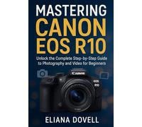 Mastering Canon EOS R10: Unlock the Complete Step-by-Step Guide to Photography and Video for Beginners