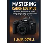 Mastering Canon EOS R100: The Complete Step-by-Step User Guide to Buttons, Settings, Modes, and Expert Shooting Tips for Stunning Photography