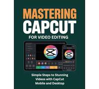 Mastering CapCut for Video Editing: Simple Steps to Stunning Videos with CapCut Mobile and Desktop