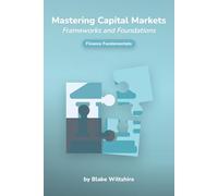Mastering Capital Markets: Frameworks and Foundations (Navigating the World of Economics, Finance, and Markets)