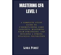 Mastering CFA Level I: A Complete Study Guide to Understanding Core Concepts, Mastering Exam Strategies, and Building a Strong Financial Foundation