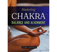 Mastering Chakra Balance and Alignment: Awaken The Hidden Energy Within And Discover The Power Of Alignment To Heal Transform And Elevate The Mind ... Through Awareness And Conscious Balance