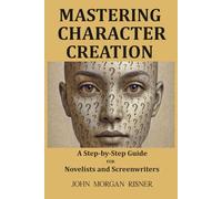 Mastering Character Creation: A Step-by-Step Guide for Novelists and Screenwriters