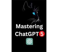 Mastering ChatGPT 5: 1000% Practical Guide with Advanced Prompting Techniques, AI Productivity Hacks, and Real-World Applications for Every Domain