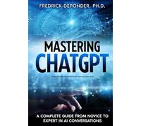 Mastering ChatGPT: A Complete Guide from Novice to Expert in AI Conversations