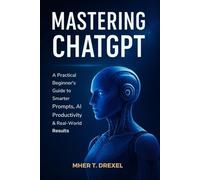 Mastering ChatGPT: A Practical Beginner’s Guide to Smarter Prompts, AI Productivity & Real-World Results