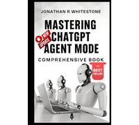 Mastering ChatGPT Agent Mode: Comprehensive Book: Build Your Own AI-Powered Workforce Without Writing a Single Line of Code