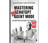 Mastering ChatGPT Agent Mode: Comprehensive Book: Build Your Own AI-Powered Workforce Without Writing a Single Line of Code