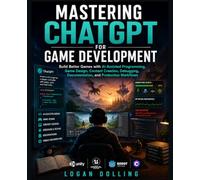 Mastering ChatGPT for Game Development: Build Better Games with AI-Assisted Programming, Game Design, Content Creation, Debugging, Documentation, and Production Workflows