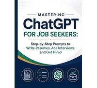 Mastering ChatGPT for Job Seekers: Step-by-Step Prompts to Write Resumes, Ace Interviews, and Get Hired