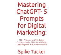 Mastering ChatGPT Prompts for Digital Marketing:: 100+ Prompts to Write Better Content, Emails, SEO, Social Media, Lead Magnets, Ads, Videos, & Growth(No coding required)