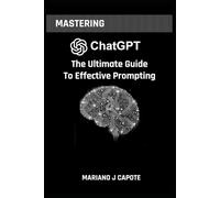 Mastering ChatGPT: The Ultimate Guide to Effective Prompting (The Singularity Series)