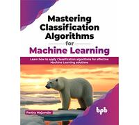 Mastering Classification Algorithms for Machine Learning: Learn how to apply Classification algorithms for effective Machine Learning solutions (English Edition)