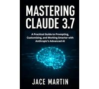 Mastering Claude 3.7: A Practical Guide to Prompting, Customizing, and Working Smarter with Anthropic’s Advanced AI