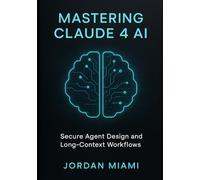 Mastering Claude 4 AI: Secure Agent Design, Long-Context Workflows, and Advanced Prompt Engineering: A Practical Guide to Secure AI Agents with Claude 4 and LangChain