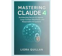 Mastering Claude 4: Architecting Secure AI Agents, Long-Context Workflows, and Responsible AI Systems: An Expert Developer’s Handbook for Building Reliable, Scalable Solutions with LangGraph