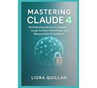 Mastering Claude 4: Architecting Secure AI Agents, Long-Context Workflows, and Responsible AI Systems: An Expert Developer’s Handbook for Building Reliable, Scalable Solutions with LangGraph