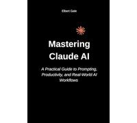 Mastering Claude AI: A Practical Guide to Prompting, Productivity, and Real-World AI Workflows