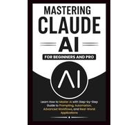 MASTERING CLAUDE AI For Beginners And Pro: Learn How to master Ai with a step-by-step guide to prompting, automation, advanced workflows and real-world Applications. (Beginner’s Tech Handbook Series)