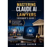 Mastering Claude AI for Lawyers (Beginner's Guide): Advanced Strategies for Legal Research, Contract Analysis, and AI-Assisted Legal Work