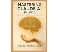Mastering Claude AI in 2026: The Ultimate Prompt Engineering Bible for Writers, Entrepreneurs, and Knowledge Workers: From Zero to Published Book in Record Time Advanced Strategies