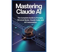 Mastering Claude AI: The Complete Guide to Prompts, Terminal Mode, Claude Code, and API Automation