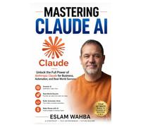 MASTERING CLAUDE AI: The Ultimate Human-Friendly Guide to Unlocking the Full Power of Anthropic's Claude Models (Claude AI Mastery Series: Build, Automate, and Scale Intelligent Systems)
