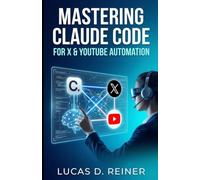 Mastering Claude Code for X & YouTube Automation: The Non-Coder's Guide to Building an Autopilot Content Engine (Claude Code Mastery Series)