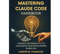 Mastering Claude Code Handbook: Harness the Power of AI to Accelerate Your Development Workflow