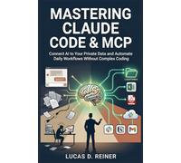 Mastering Claude Code & MCP: Connect AI to Your Private Data and Automate Daily Workflows Without Complex Coding: 2 (Claude Code Mastery Series)