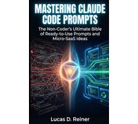 Mastering Claude Code Prompts: The Non-Coder's Ultimate Bible of Ready-to-Use Prompts and Micro-SaaS Ideas: 10 (Claude Code Mastery Series)