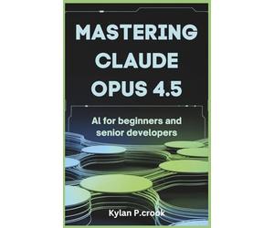Mastering Claude Opus 4.5: AI for Beginners and Senior Developers: Building Reliable and Scalable AI Systems with Advanced Prompting Techniques and ... TECH, AI, GADGET REVIEW AND GUIDE BOOK)