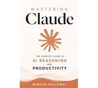 Mastering Claude: The Complete Guide to AI Reasoning and Productivity