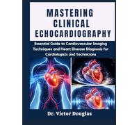 Mastering Clinical Echocardiography: Essential Guide to Cardiovascular Imaging Techniques and Heart Disease Diagnosis for Cardiologists and Technicians