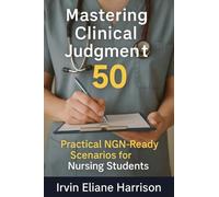 Mastering Clinical Judgment: 50 Practical NGN-Ready Scenarios for Nursing Students